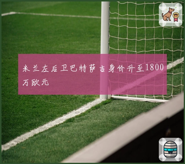 米兰左后卫巴特萨吉身价升至1800万欧元