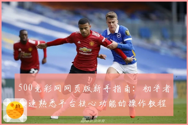 500竞彩网网页版新手指南：初学者快速熟悉平台核心功能的操作教程