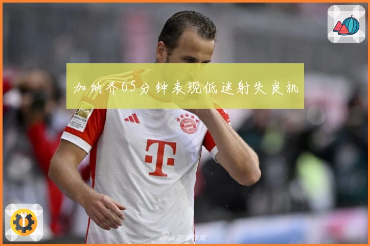加纳乔65分钟表现低迷射失良机