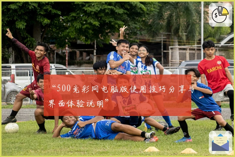 “500竞彩网电脑版使用技巧分享与界面体验说明”