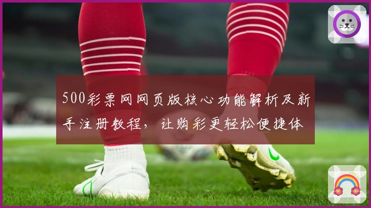 500彩票网网页版核心功能解析及新手注册教程，让购彩更轻松便捷体验