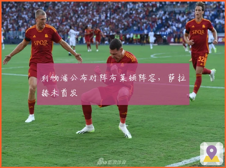 利物浦公布对阵布莱顿阵容，萨拉赫未首发