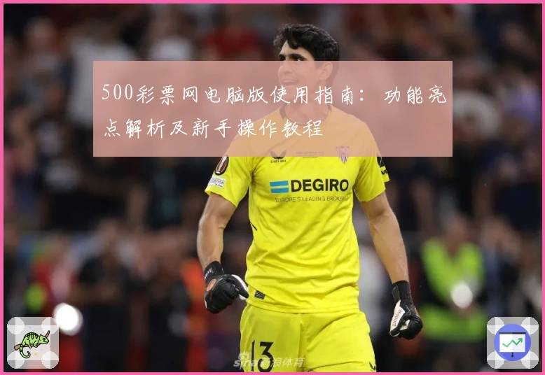 500彩票网电脑版使用指南：功能亮点解析及新手操作教程