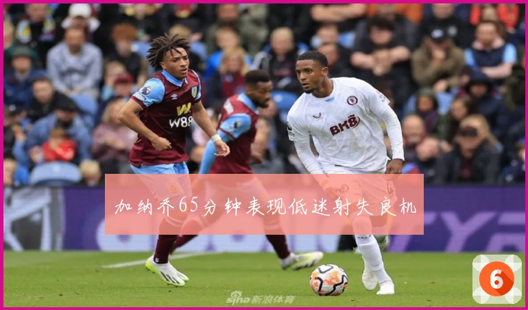 加纳乔65分钟表现低迷射失良机