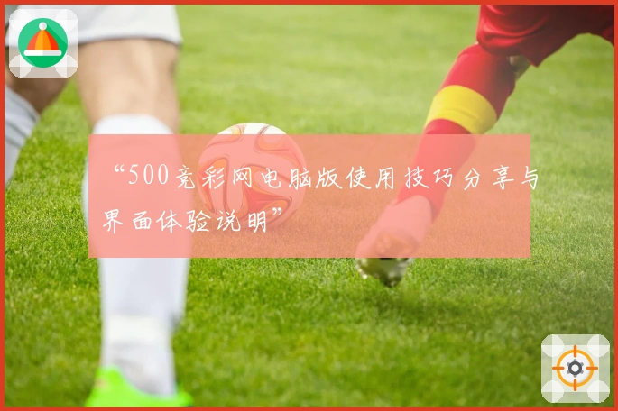 “500竞彩网电脑版使用技巧分享与界面体验说明”