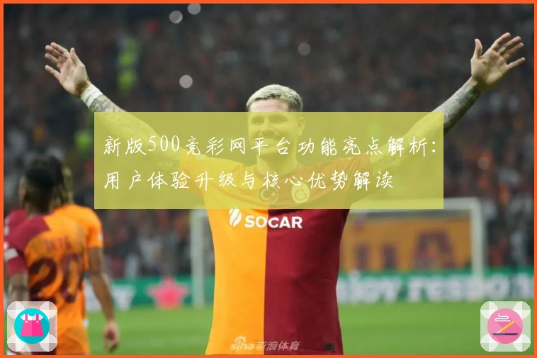 新版500竞彩网平台功能亮点解析：用户体验升级与核心优势解读