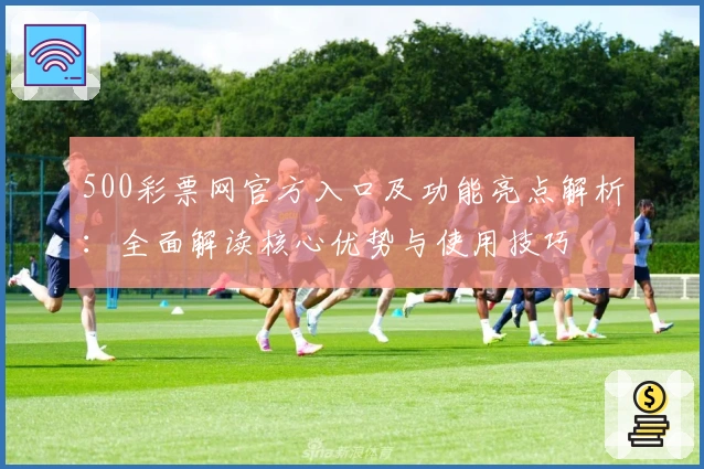 500彩票网官方入口及功能亮点解析:全面解读核心优势与使用技巧