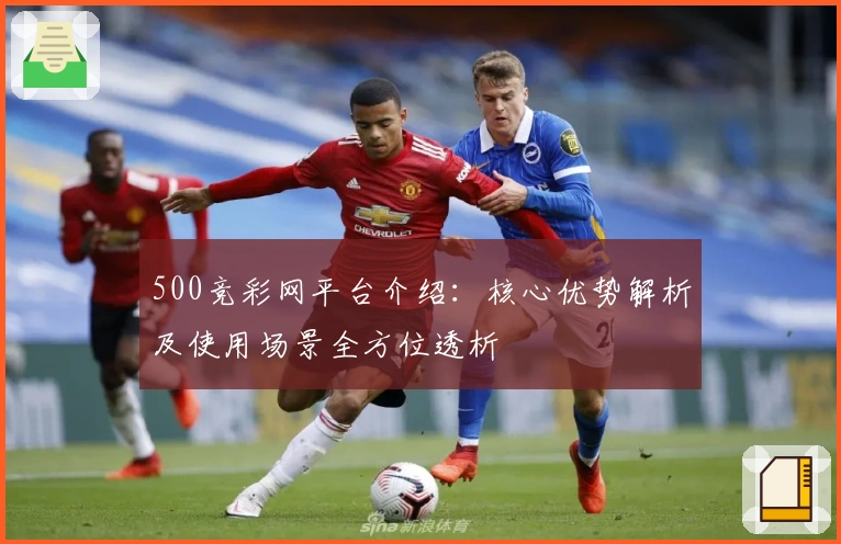 500竞彩网平台介绍:核心优势解析及使用场景全方位透析