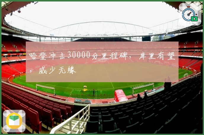 哈登冲击30000分里程碑，库里有望，威少无缘