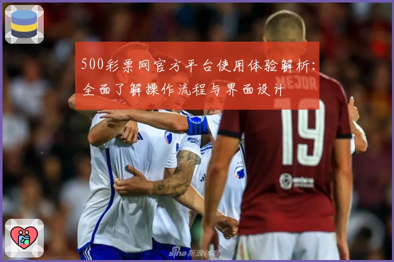 500彩票网官方平台使用体验解析：全面了解操作流程与界面设计