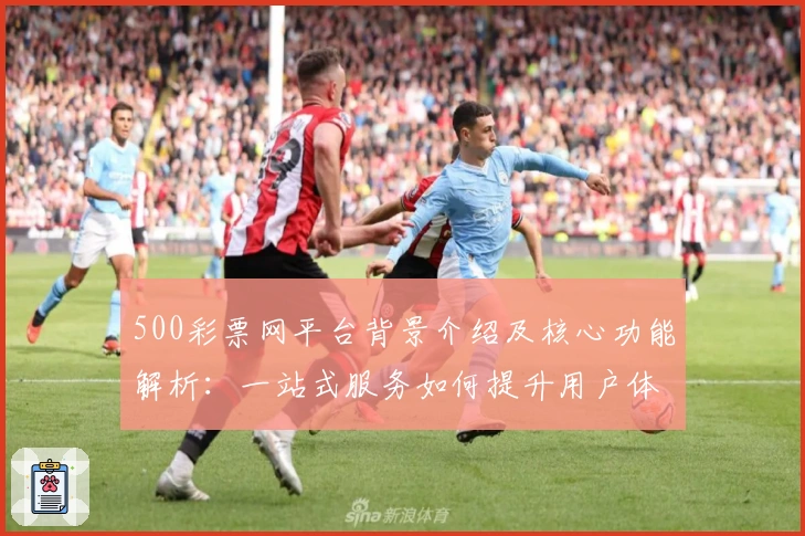 500彩票网平台背景介绍及核心功能解析：一站式服务如何提升用户体验