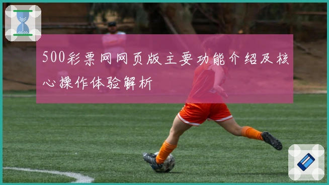 500彩票网网页版主要功能介绍及核心操作体验解析