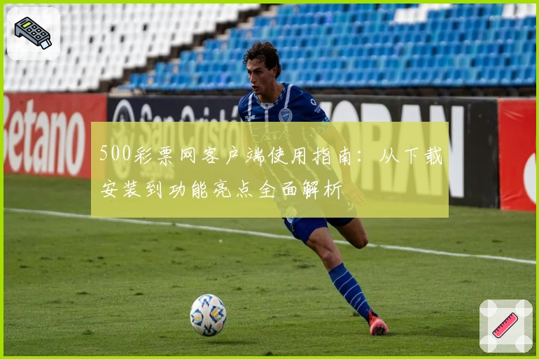 500彩票网客户端使用指南：从下载安装到功能亮点全面解析