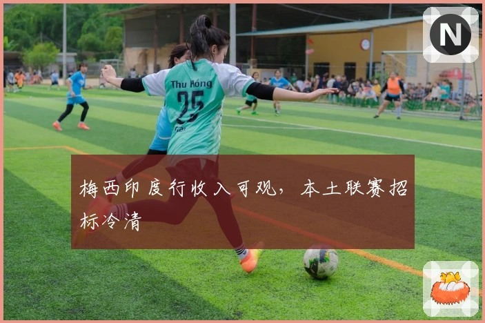 梅西印度行收入可观，本土联赛招标冷清