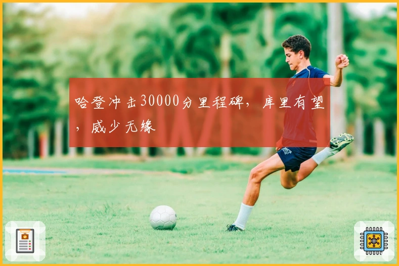 哈登冲击30000分里程碑，库里有望，威少无缘