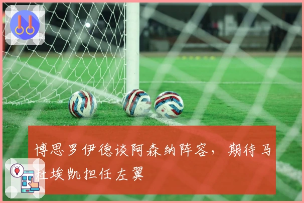 博思罗伊德谈阿森纳阵容，期待马杜埃凯担任左翼