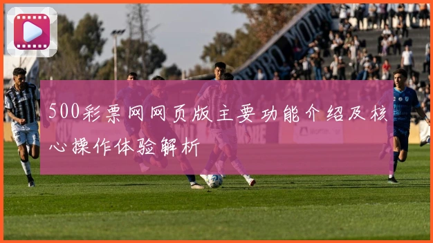 500彩票网网页版主要功能介绍及核心操作体验解析