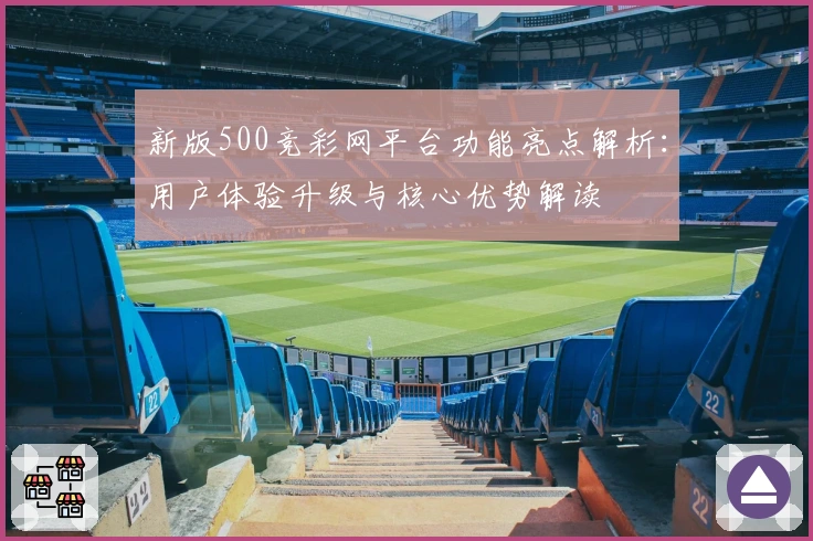 新版500竞彩网平台功能亮点解析：用户体验升级与核心优势解读