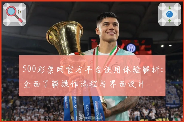 500彩票网官方平台使用体验解析：全面了解操作流程与界面设计