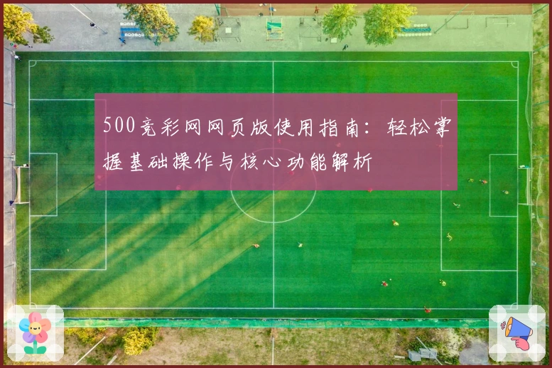 500竞彩网网页版使用指南：轻松掌握基础操作与核心功能解析