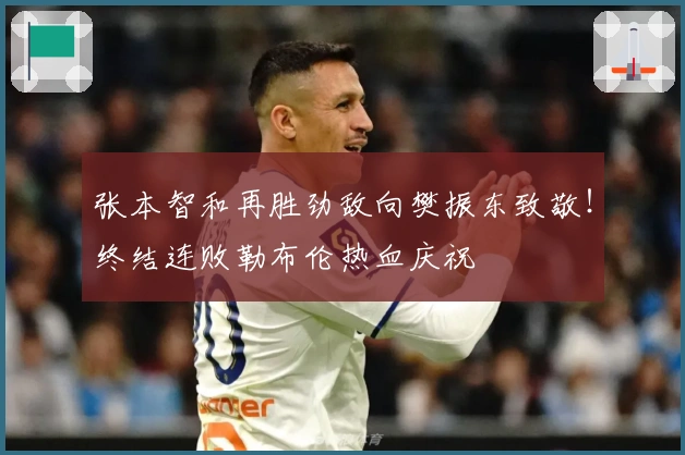 张本智和再胜劲敌向樊振东致敬！终结连败勒布伦热血庆祝